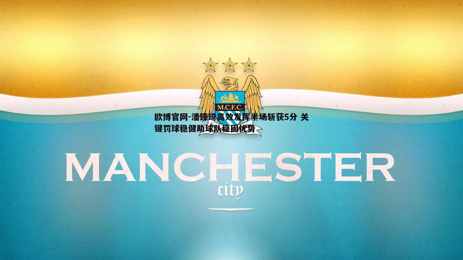 潘臻琦高效发挥半场斩获5分 关键罚球稳健助球队稳固优势